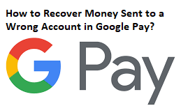 How to Recover Money Sent to a Wrong Account in Google Pay?